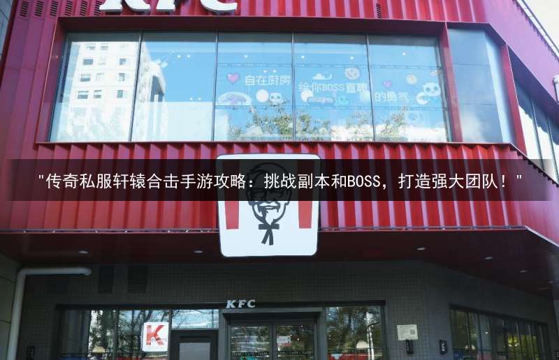 "传奇私服轩辕合击手游攻略：挑战副本和BOSS，打造强大团队！"