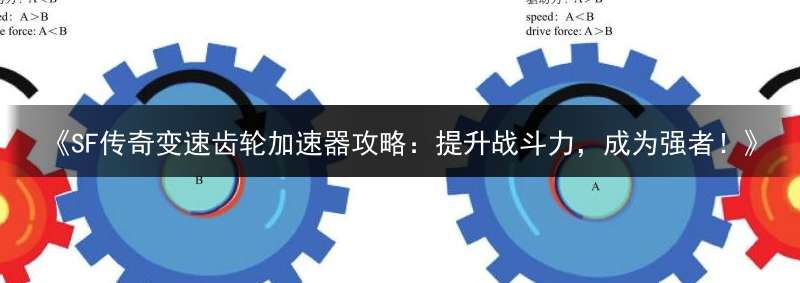 《SF传奇变速齿轮加速器攻略：提升战斗力，成为强者！》